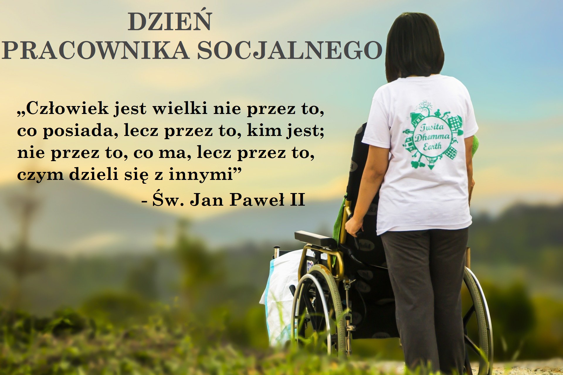 Dzień pracownka socjalnego , awatar na którym widac stojąca kobietępchającą wózek inwalidzki, na drugim planie góry, na obrazku cytat„Człowiek jest wielki nie przez to, co posiada, lecz przez to, kim jest; nie przez to, co ma, lecz przez to, czym dzieli się z innymi” - Św. Jan Paweł II